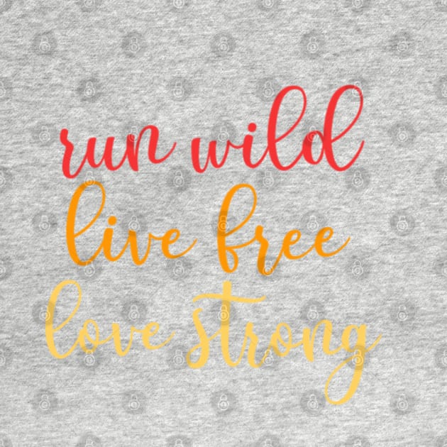 Run Wild, Live Free, Love Strong by MMaeDesigns